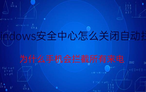 windows安全中心怎么关闭自动拦截 为什么手机会拦截所有来电？